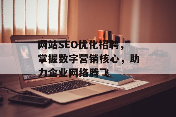 网站SEO优化招聘,掌握数字营销核心,助力企业网络腾飞 网站SEO优化招聘,掌握数字营销核心,助力企业网络腾飞