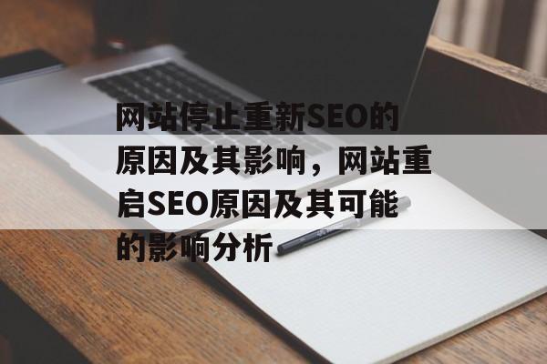 网站停止重新SEO的原因及其影响,网站重启SEO原因及其可能的影响分析 网站停止重新SEO的原因及其影响,网站重启SEO原因及其可能的影响分析