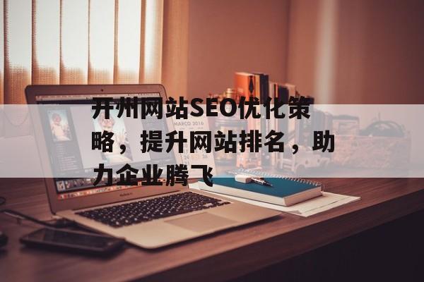开州网站SEO优化策略,提升网站排名,助力企业腾飞 开州网站SEO优化策略,提升网站排名,助力企业腾飞