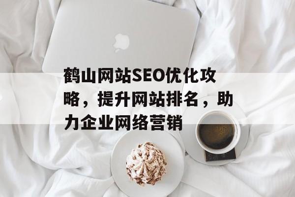 鹤山网站SEO优化攻略，提升网站排名，助力企业网络营销