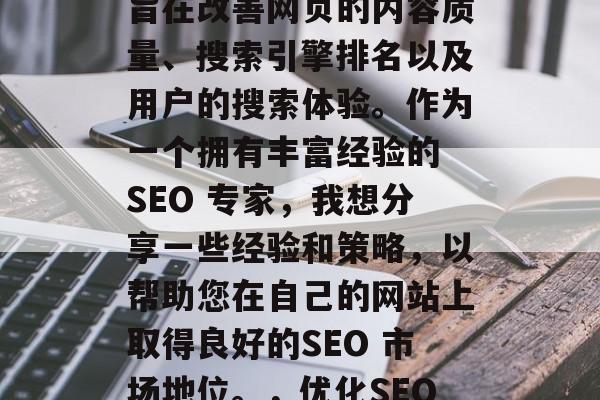 SEO 是一种技术，旨在改善网页的内容质量、搜索引擎排名以及用户的搜索体验。作为一个拥有丰富经验的 SEO 专家，我想分享一些经验和策略，以帮助您在自己的网站上取得良好的SEO 市场地位。，优化SEO，技巧与策略分享