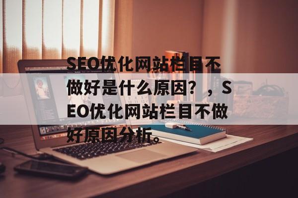 SEO优化网站栏目不做好是什么原因?,SEO优化网站栏目不做好原因分析。 SEO优化网站栏目不做好是什么原因?,SEO优化网站栏目不做好原因分析。