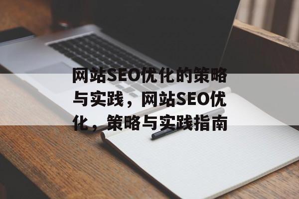 网站SEO优化的策略与实践,网站SEO优化,策略与实践指南 网站SEO优化的策略与实践,网站SEO优化,策略与实践指南