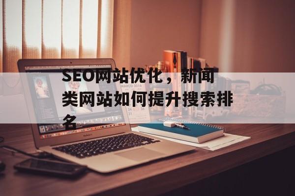 SEO网站优化,新闻类网站如何提升搜索排名 SEO网站优化,新闻类网站如何提升搜索排名