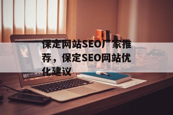 保定网站SEO厂家推荐,保定SEO网站优化建议 保定网站SEO厂家推荐,保定SEO网站优化建议