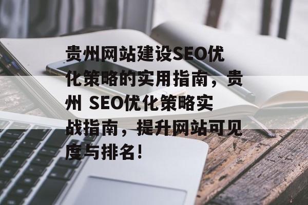 贵州网站建设SEO优化策略的实用指南,贵州 SEO优化策略实战指南,提升网站可见度与排名! 贵州网站建设SEO优化策略的实用指南,贵州 SEO优化策略实战指南,提升网站可见度与排名!