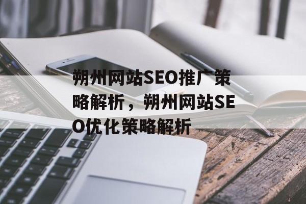 朔州网站SEO推广策略解析,朔州网站SEO优化策略解析 朔州网站SEO推广策略解析,朔州网站SEO优化策略解析