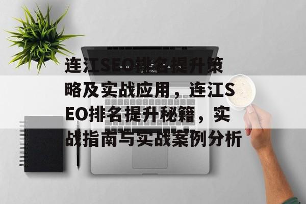 连江SEO排名提升策略及实战应用，连江SEO排名提升秘籍，实战指南与实战案例分析