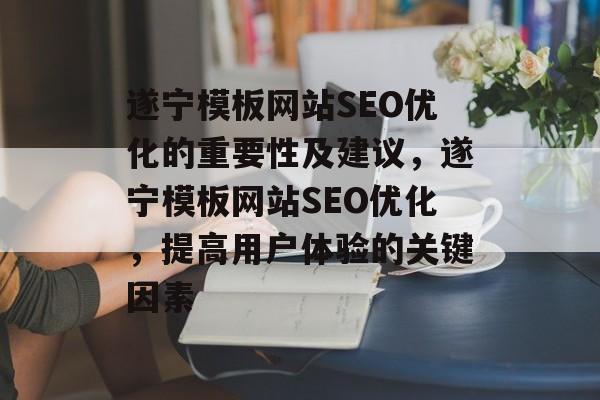 遂宁模板网站SEO优化的重要性及建议,遂宁模板网站SEO优化,提高用户体验的关键因素 遂宁模板网站SEO优化的重要性及建议,遂宁模板网站SEO优化,提高用户体验的关键因素