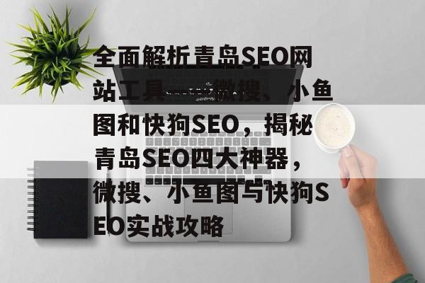 全面解析青岛SEO网站工具——微搜、小鱼图和快狗SEO，揭秘青岛SEO四大神器，微搜、小鱼图与快狗SEO实战攻略