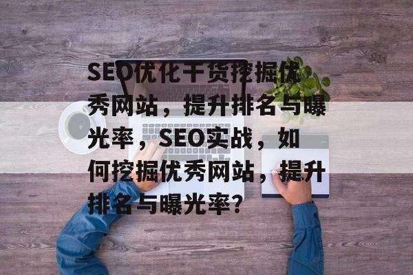 SEO优化干货挖掘优秀网站,提升排名与曝光率,SEO实战,如何挖掘优秀网站,提升排名与曝光率? SEO优化干货挖掘优秀网站,提升排名与曝光率,SEO实战,如何挖掘优秀网站,提升排名与曝光率?