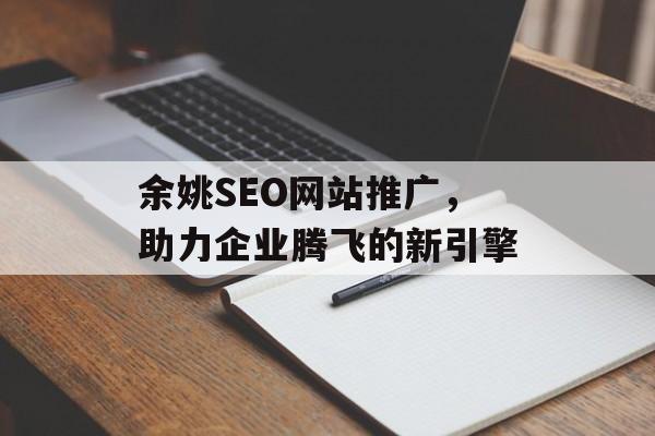 余姚SEO网站推广,助力企业腾飞的新引擎 余姚SEO网站推广,助力企业腾飞的新引擎