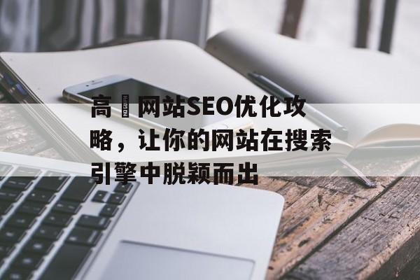 高埗网站SEO优化攻略,让你的网站在搜索引擎中脱颖而出 高埗网站SEO优化攻略,让你的网站在搜索引擎中脱颖而出
