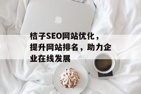 桔子SEO网站优化,提升网站排名,助力企业在线发展 桔子SEO网站优化,提升网站排名,助力企业在线发展
