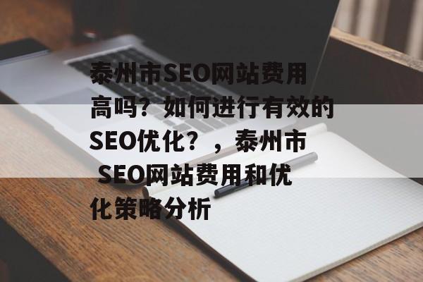 泰州市SEO网站费用高吗?如何进行有效的SEO优化?,泰州市 SEO网站费用和优化策略分析 泰州市SEO网站费用高吗?如何进行有效的SEO优化?,泰州市 SEO网站费用和优化策略分析