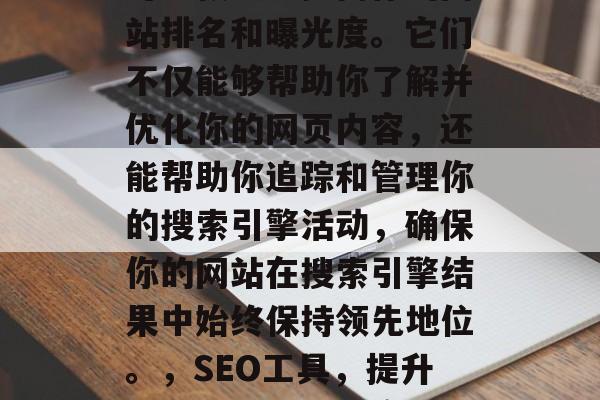 SEO分析网站工具,可以极大地提高你的网站排名和曝光度。它们不仅能够帮助你了解并优化你的网页内容,还能帮助你追踪和管理你的搜索引擎活动,确保你的网站在搜索引擎结果中始终保持领先地位。,SEO工具,提升网站排名与曝光度的秘密武器 SEO分析网站工具,可以极大地提高你的网站排名和曝光度。它们不仅能够帮助你了解并优化你的网页内容,还能帮助你追踪和管理你的搜索引擎活动,确保你的网站在搜索引擎结果中始终保持领先地位。,SEO工具,提升网站排名与曝光度的秘密武器
