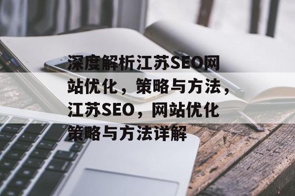深度解析江苏SEO网站优化，策略与方法，江苏SEO，网站优化策略与方法详解