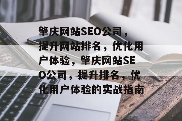 肇庆网站SEO公司,提升网站排名,优化用户体验,肇庆网站SEO公司,提升排名,优化用户体验的实战指南 肇庆网站SEO公司,提升网站排名,优化用户体验,肇庆网站SEO公司,提升排名,优化用户体验的实战指南