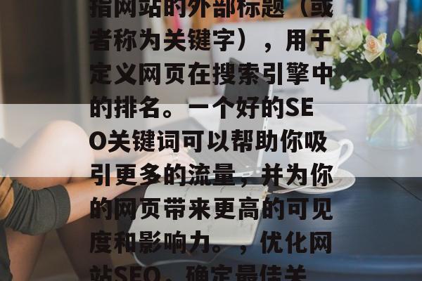 SEO网站标题符号是指网站的外部标题(或者称为关键字),用于定义网页在搜索引擎中的排名。一个好的SEO关键词可以帮助你吸引更多的流量,并为你的网页带来更高的可见度和影响力。,优化网站SEO,确定最佳关键字并制定策略 SEO网站标题符号是指网站的外部标题(或者称为关键字),用于定义网页在搜索引擎中的排名。一个好的SEO关键词可以帮助你吸引更多的流量,并为你的网页带来更高的可见度和影响力。,优化网站SEO,确定最佳关键字并制定策略