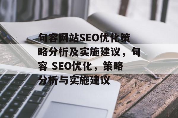 句容网站SEO优化策略分析及实施建议,句容 SEO优化,策略分析与实施建议 句容网站SEO优化策略分析及实施建议,句容 SEO优化,策略分析与实施建议