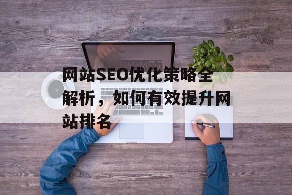 网站SEO优化策略全解析，如何有效提升网站排名