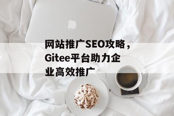 网站推广SEO攻略，Gitee平台助力企业高效推广