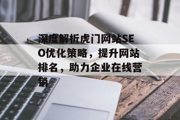 深度解析虎门网站SEO优化策略,提升网站排名,助力企业在线营销 深度解析虎门网站SEO优化策略,提升网站排名,助力企业在线营销
