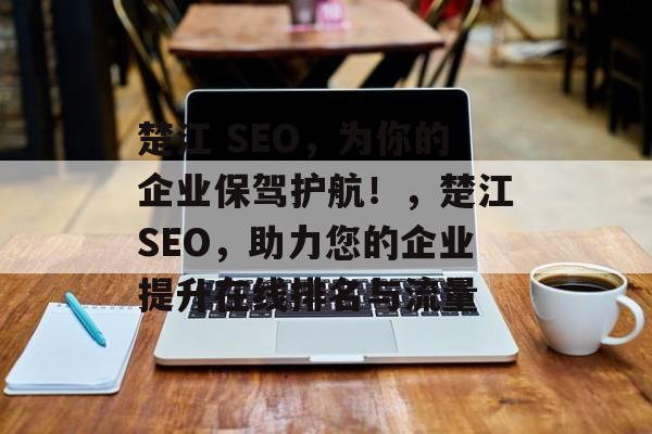 楚江 SEO，为你的企业保驾护航！，楚江SEO，助力您的企业提升在线排名与流量