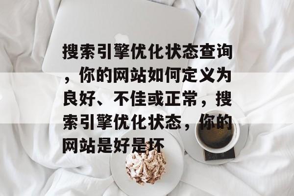 搜索引擎优化状态查询,你的网站如何定义为良好、不佳或正常,搜索引擎优化状态,你的网站是好是坏 搜索引擎优化状态查询,你的网站如何定义为良好、不佳或正常,搜索引擎优化状态,你的网站是好是坏