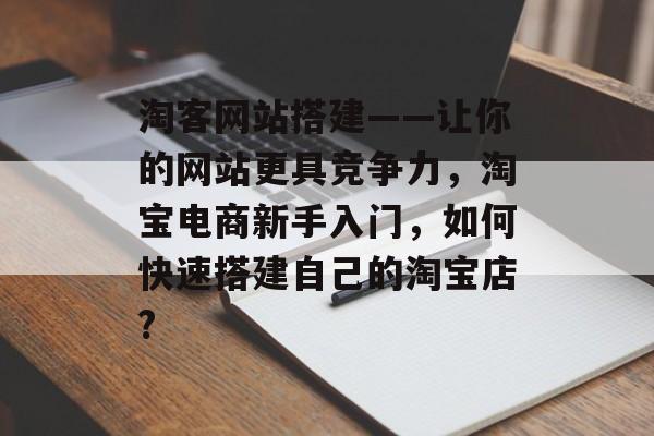 淘客网站搭建——让你的网站更具竞争力，淘宝电商新手入门，如何快速搭建自己的淘宝店?