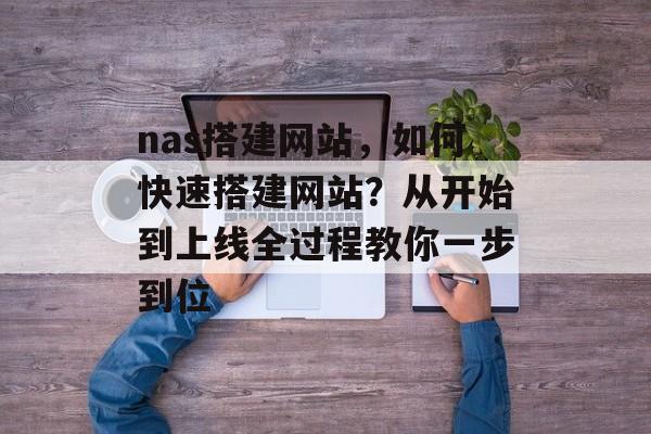 nas搭建网站，如何快速搭建网站？从开始到上线全过程教你一步到位