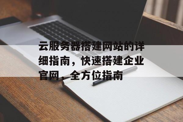 云服务器搭建网站的详细指南,快速搭建企业官网,全方位指南 云服务器搭建网站的详细指南,快速搭建企业官网,全方位指南