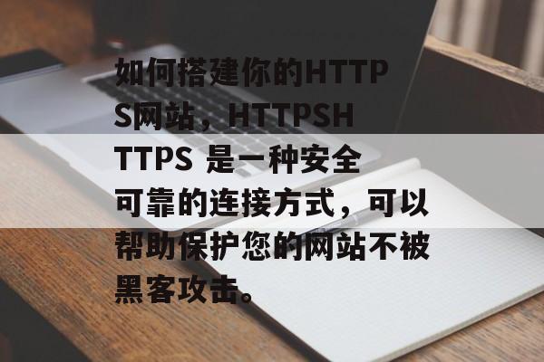 如何搭建你的HTTPS网站，HTTPSHTTPS 是一种安全可靠的连接方式，可以帮助保护您的网站不被黑客攻击。