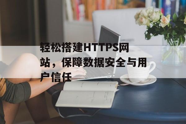 轻松搭建HTTPS网站，保障数据安全与用户信任