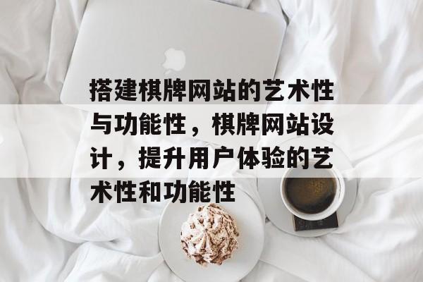 搭建棋牌网站的艺术性与功能性,棋牌网站设计,提升用户体验的艺术性和功能性 搭建棋牌网站的艺术性与功能性,棋牌网站设计,提升用户体验的艺术性和功能性
