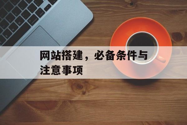 网站搭建，必备条件与注意事项