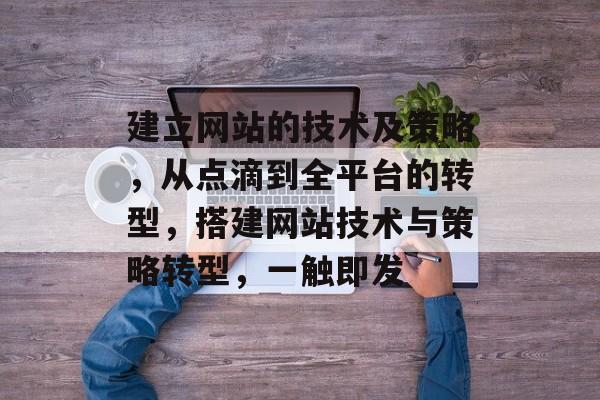 建立网站的技术及策略,从点滴到全平台的转型,搭建网站技术与策略转型,一触即发 建立网站的技术及策略,从点滴到全平台的转型,搭建网站技术与策略转型,一触即发