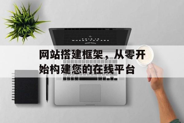 网站搭建框架，从零开始构建您的在线平台