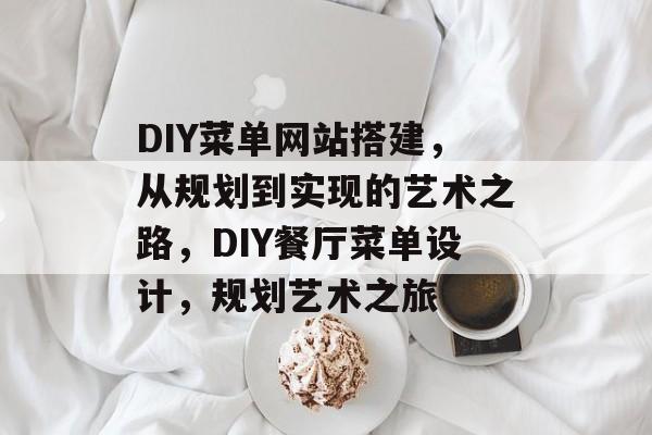 DIY菜单网站搭建,从规划到实现的艺术之路,DIY餐厅菜单设计,规划艺术之旅 DIY菜单网站搭建,从规划到实现的艺术之路,DIY餐厅菜单设计,规划艺术之旅