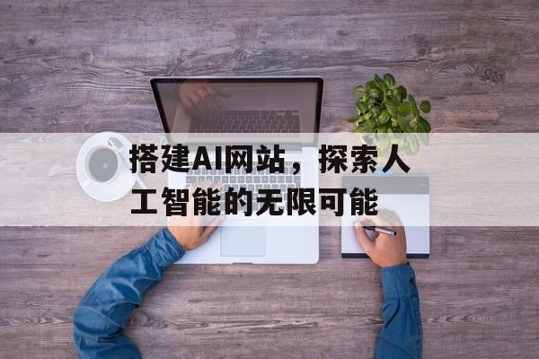 搭建AI网站,探索人工智能的无限可能 搭建AI网站,探索人工智能的无限可能
