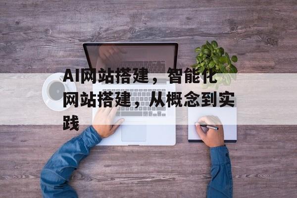 AI网站搭建,智能化网站搭建,从概念到实践 AI网站搭建,智能化网站搭建,从概念到实践