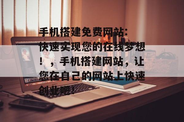 手机搭建免费网站: 快速实现您的在线梦想!,手机搭建网站,让您在自己的网站上快速创业吧! 手机搭建免费网站: 快速实现您的在线梦想!,手机搭建网站,让您在自己的网站上快速创业吧!