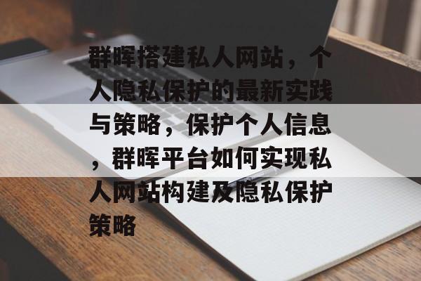 群晖搭建私人网站,个人隐私保护的最新实践与策略,保护个人信息,群晖平台如何实现私人网站构建及隐私保护策略 群晖搭建私人网站,个人隐私保护的最新实践与策略,保护个人信息,群晖平台如何实现私人网站构建及隐私保护策略