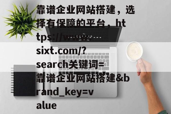 靠谱企业网站搭建，选择有保障的平台，https://www.sixt.com/?search关键词=靠谱企业网站搭建&brand_key=value