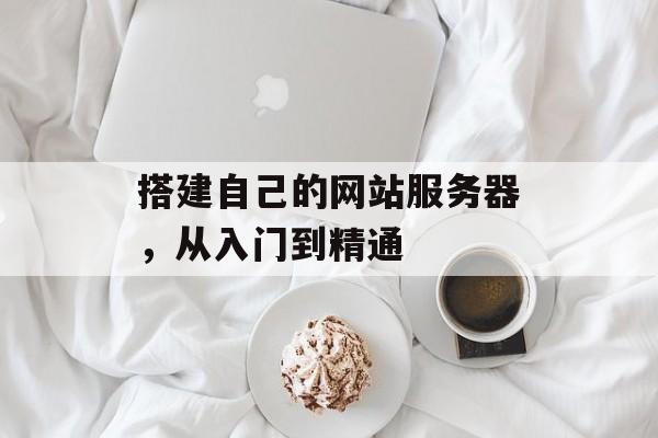 搭建自己的网站服务器,从入门到精通 搭建自己的网站服务器,从入门到精通