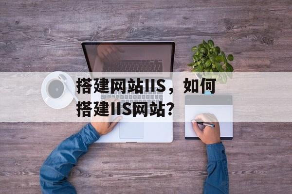 搭建网站IIS，如何搭建IIS网站？