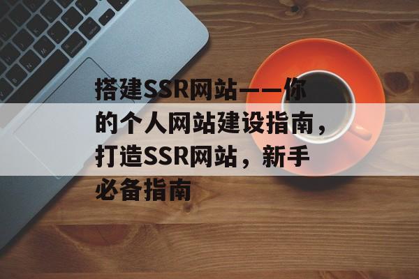 搭建SSR网站——你的个人网站建设指南，打造SSR网站，新手必备指南