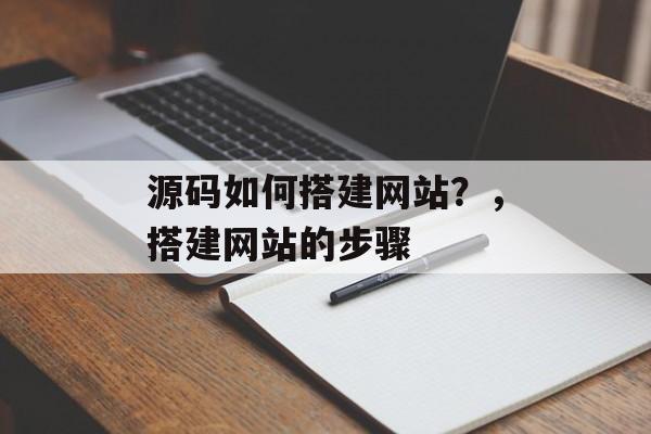 源码如何搭建网站？，搭建网站的步骤