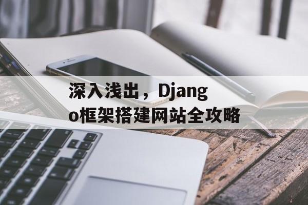 深入浅出,Django框架搭建网站全攻略 深入浅出,Django框架搭建网站全攻略