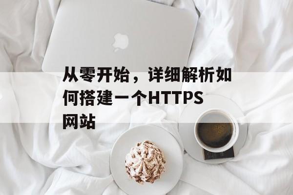 从零开始，详细解析如何搭建一个HTTPS网站